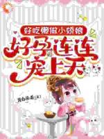 好吃懒做小娇娘，好孕连连宠上天