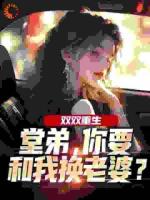 双双重生，堂弟，你要和我换老婆？