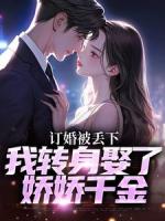 订婚找前任，我娶千金总裁你哭啥