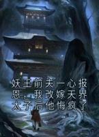 妖王前夫一心报恩，我改嫁天界太子后他悔疯了