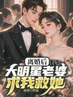 离婚后，大明星老婆求我救她