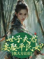 世子夫君要娶平民女？我大方让位