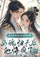 皇后娘娘被用成暖床婢，幽魂归天后，他悔疯了