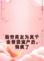 装穷男友为真千金害我流产后，悔疯了