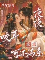 《换嫁暴君夜夜咬耳：乖乖可还满意》沈青虞楚明奕楚明璋小说精彩章节在线阅读