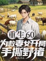 肥鱼小说重生60：为救妻女开局手撕野猪章节免费在线阅读