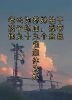 老公为养妹抽干孩子的血，我带他九十九个金丝雀集体改嫁
