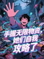 《手握无限物资，她们自我攻略了​​》第6章免费在线阅读