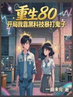 叶小天叶国华《重生80，开局我靠黑科技暴打鬼子》免费章节在线阅读