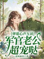 清风如乐小说弹幕心声互读，军官老公超宠哒免费章节在线阅读