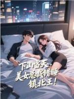 下山当天，美女总裁错睡镇北王！