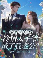 穿到六年后，冷情太子爷成了我老公？精彩导读免费在线阅读