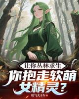 让你丛林求生，你抱走软萌女精灵？精彩章节推荐：第20章