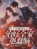 真千金被读心后，治好全家愚蠢脑林九九封厉寒小说精彩章节在线阅读