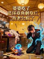 文无小说婆婆吃了蓝环章鱼刺身后，我老公疯了章节免费在线阅读