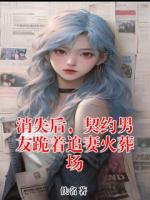 消失后，契约男友跪着追妻火葬场