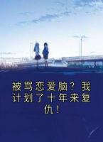 被骂恋爱脑？我计划了十年来复仇！