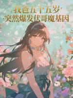 我爸五十五岁,突然爆发伏哥魔基因