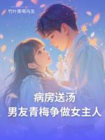 病房送汤,男友青梅争做女主人