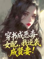 穿书成恶毒女配，我逆袭成贤妻！