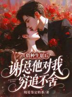 借种生崽后，谢总他对我穷追不舍