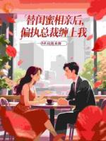 替闺蜜相亲后，偏执总裁缠上我