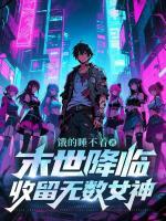 《末世降临，收留无数女神》第7章免费全文阅读