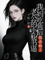 老公的小秘书逼我妈吃鱼后，我杀疯了5全文免费阅读