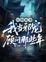 蕃小般小说民间诡事，我当邪宠顾问那些年章节免费在线阅读