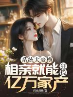 系统太豪横，相亲就能狂揽亿万家产