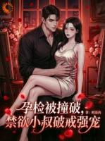 黎糯宫宴免费阅读 孕检被撞破，禁欲小叔破戒强宠精彩章节推荐