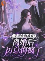 孕期火海被弃？离婚后厉总悔疯了