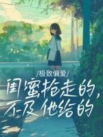 极致偏爱：闺蜜抢走的，不及他给的