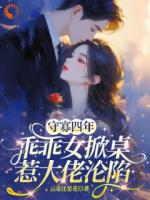 云朵还是花小说《守寡四年，乖乖女掀桌惹大佬沦陷》免费章节在线阅读