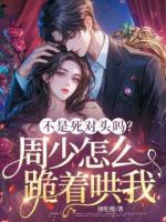 《不是死对头吗？周少怎么跪着哄我》精彩章节推荐：第六章众矢之的