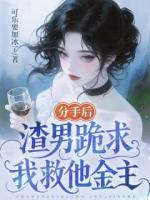 分手后,渣男跪求我救他金主