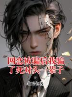 网恋被骗后我骗了死对头一辈子