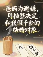 爸妈为避嫌,抽签决定我和假千金的婚姻