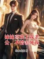 妹妹喜欢上我老公，不惜害死我