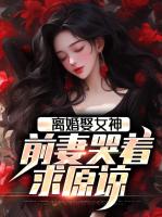 离婚娶女神，前妻哭着求原谅