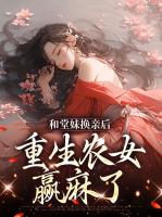 和堂妹换亲后，重生农女赢麻了